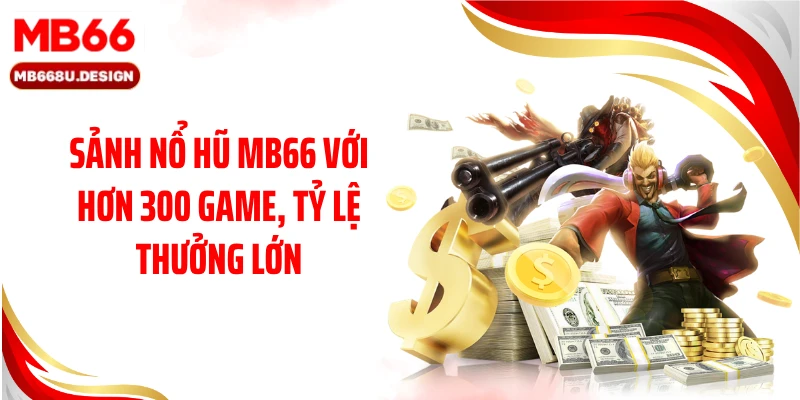 Sảnh nổ hũ MB66 với hơn 300 game, tỷ lệ thưởng lớn